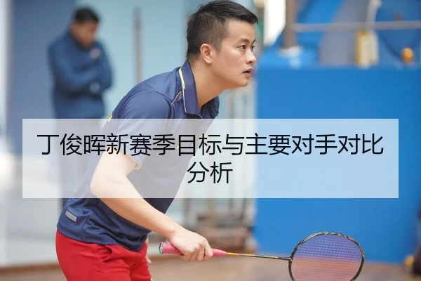 丁俊晖新赛季目标与主要对手对比分析